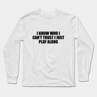 I know who I can't trust I just play along Long Sleeve T-Shirt